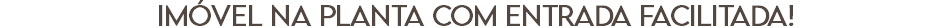 imóvel na planta com entrada facilitada!